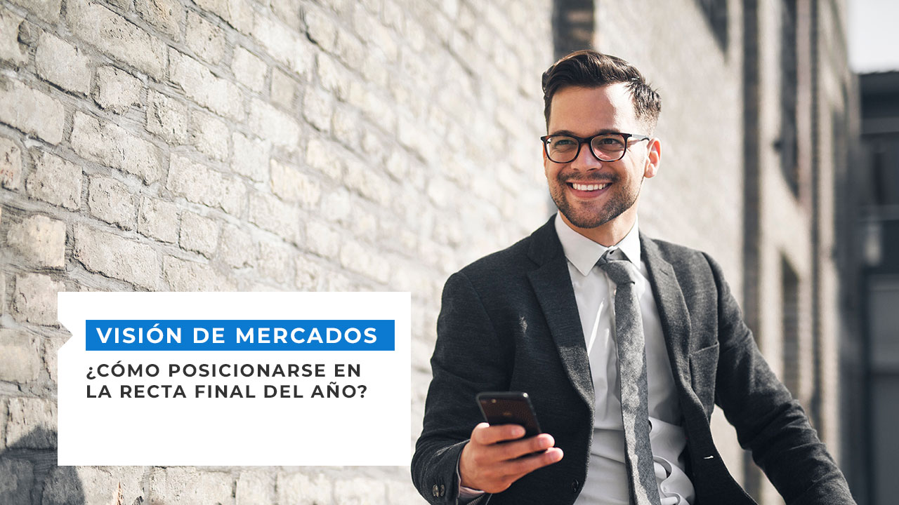 VISIÓN DE MERCADOS: ¿Cómo posicionarse en la recta final del año?