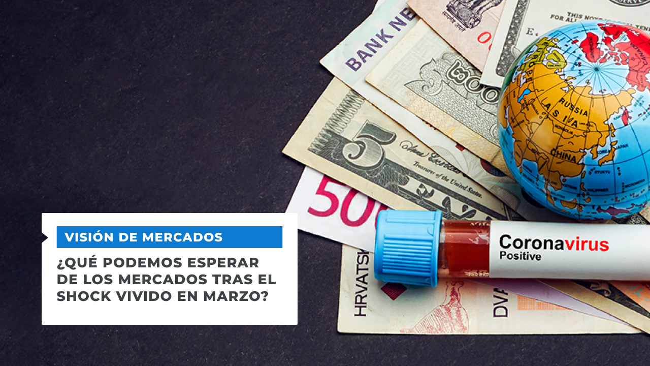 Visión de mercados ¿Qué podemos esperar de los mercados tras el shock vivido en marzo?